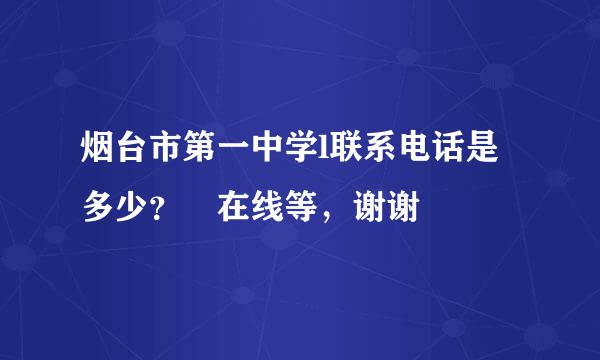 烟台市第一中学l联系电话是多少？ 在线等，谢谢