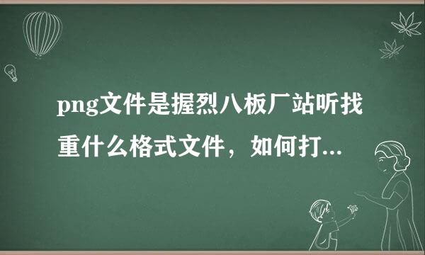 png文件是握烈八板厂站听找重什么格式文件，如何打开png文件