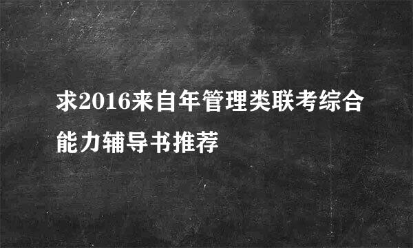 求2016来自年管理类联考综合能力辅导书推荐