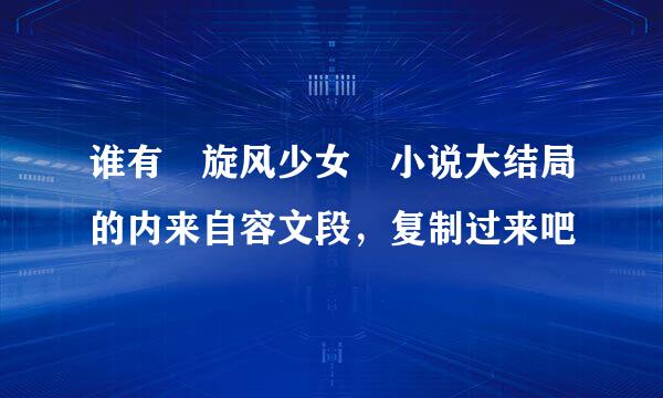 谁有 旋风少女 小说大结局的内来自容文段，复制过来吧