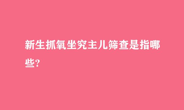 新生抓氧坐究主儿筛查是指哪些?