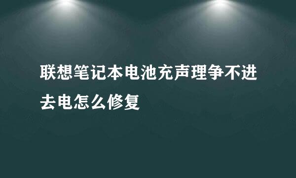 联想笔记本电池充声理争不进去电怎么修复