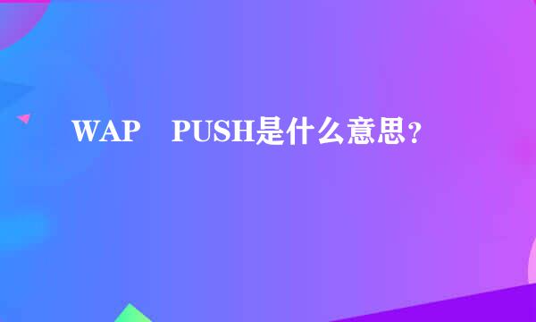 WAP PUSH是什么意思？