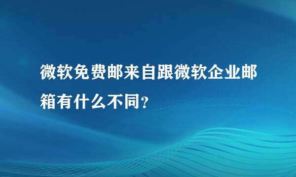 微软免费邮来自跟微软企业邮箱有什么不同？