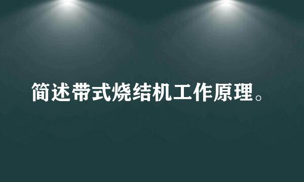 简述带式烧结机工作原理。