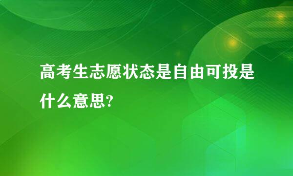 高考生志愿状态是自由可投是什么意思?