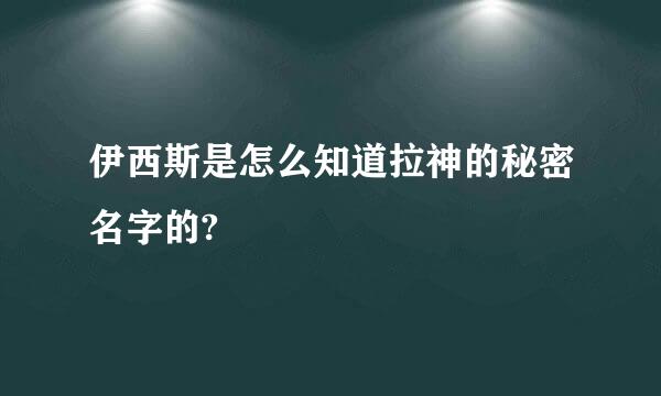 伊西斯是怎么知道拉神的秘密名字的?