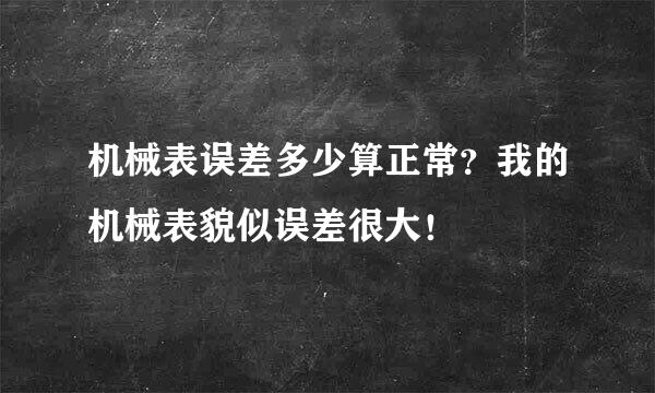 机械表误差多少算正常？我的机械表貌似误差很大！