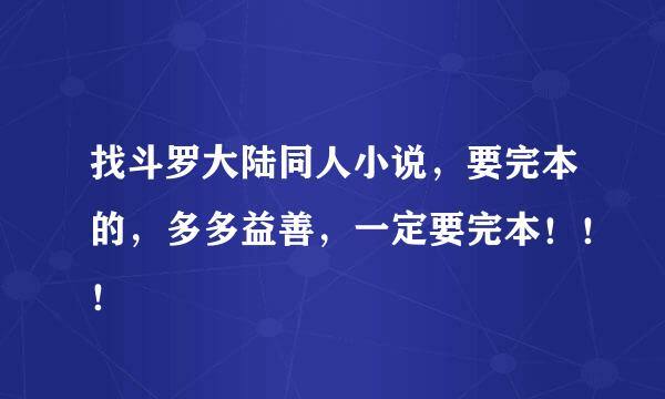 找斗罗大陆同人小说，要完本的，多多益善，一定要完本！！！