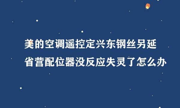 美的空调遥控定兴东钢丝另延省营配位器没反应失灵了怎么办