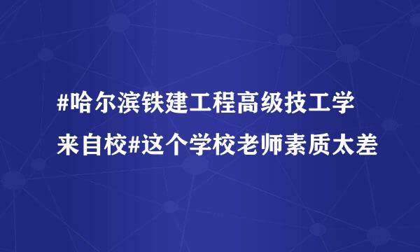 #哈尔滨铁建工程高级技工学来自校#这个学校老师素质太差