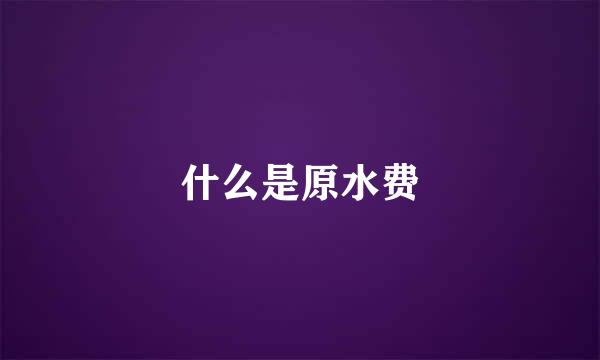 什么是原水费