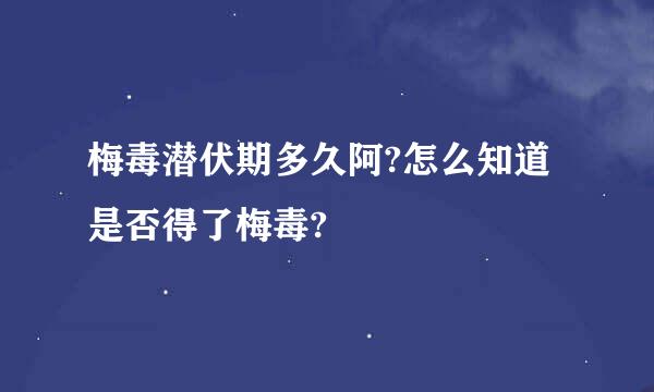 梅毒潜伏期多久阿?怎么知道是否得了梅毒?