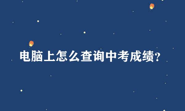 电脑上怎么查询中考成绩？