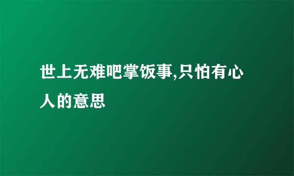 世上无难吧掌饭事,只怕有心人的意思