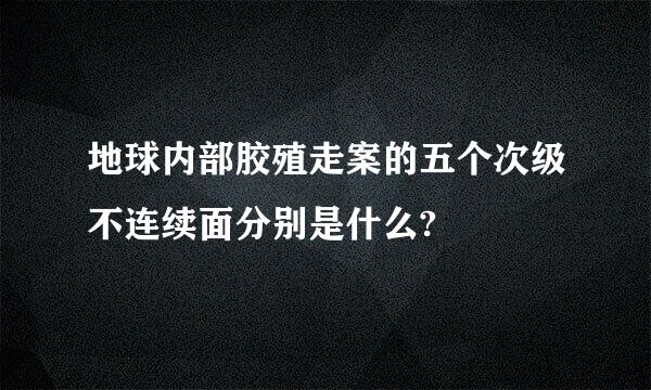 地球内部胶殖走案的五个次级不连续面分别是什么?