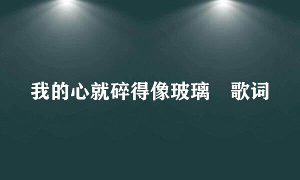 我的心就碎得像玻璃 歌词