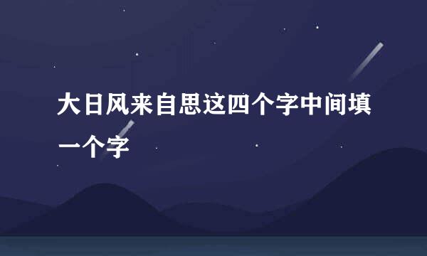 大日风来自思这四个字中间填一个字