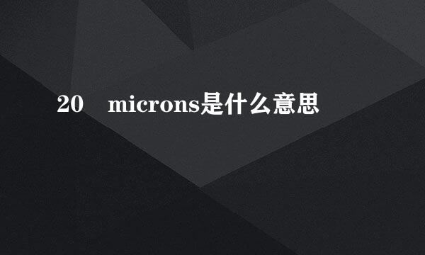 20 microns是什么意思