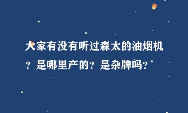 大家有没有听过森太的油烟机？是哪里产的？是杂牌吗？