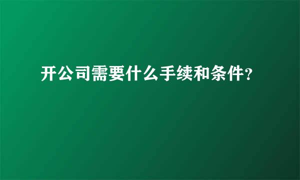 开公司需要什么手续和条件？