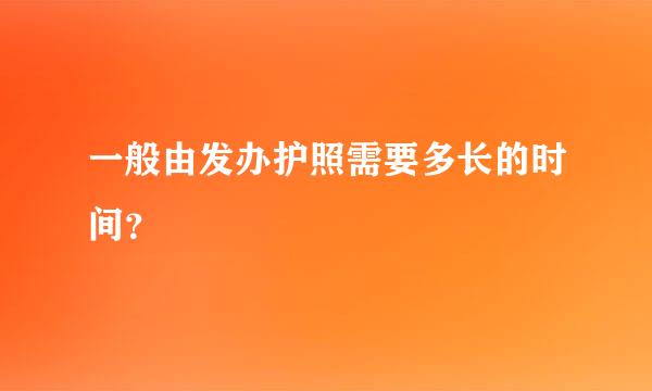 一般由发办护照需要多长的时间？