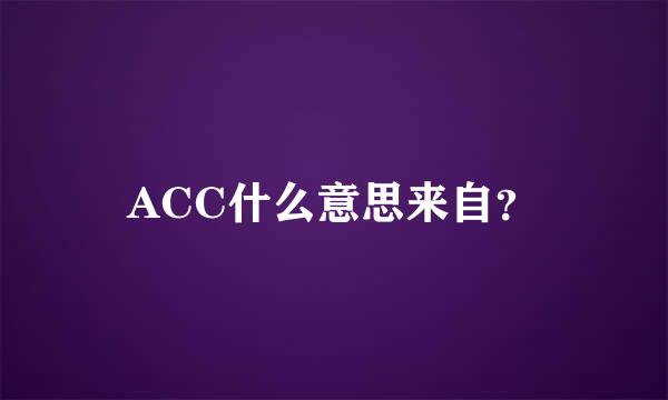 ACC什么意思来自？