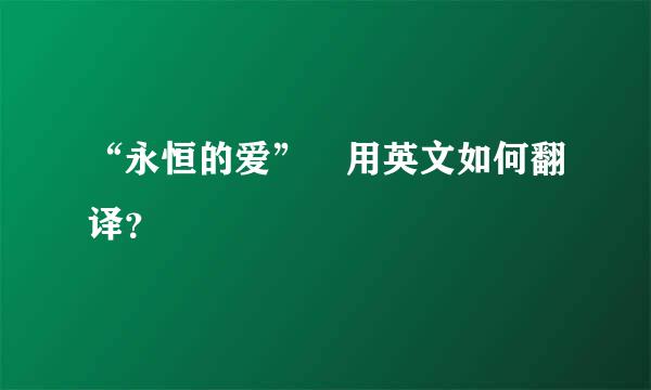 “永恒的爱” 用英文如何翻译？