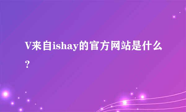 V来自ishay的官方网站是什么?