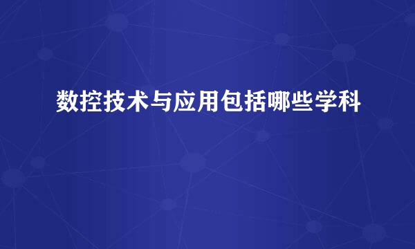 数控技术与应用包括哪些学科