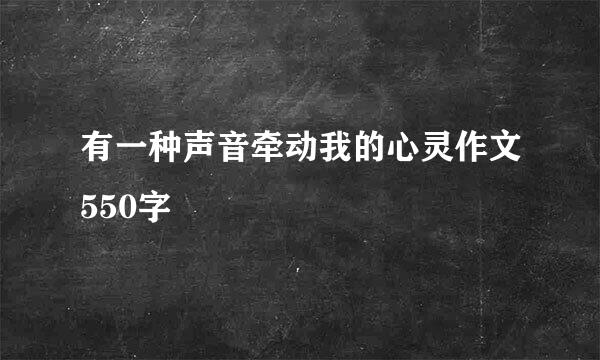 有一种声音牵动我的心灵作文550字