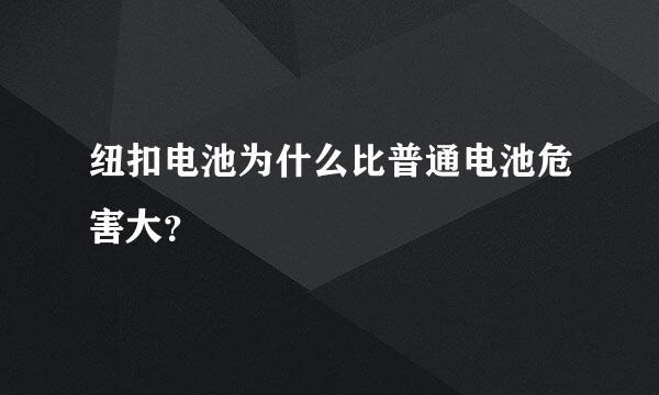 纽扣电池为什么比普通电池危害大？