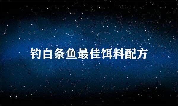 钓白条鱼最佳饵料配方