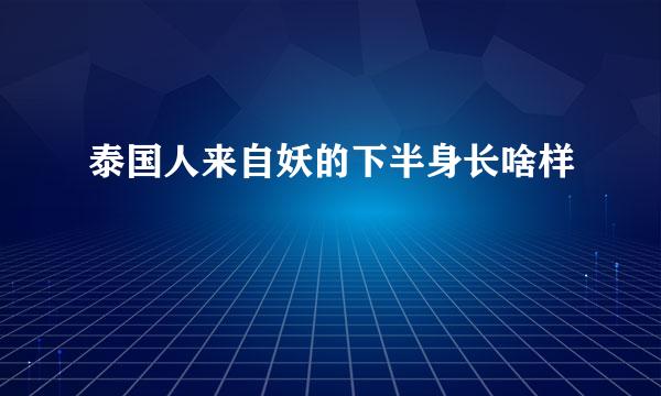 泰国人来自妖的下半身长啥样