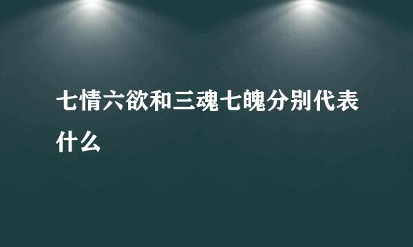 七情六欲和三魂七魄分别代表什么