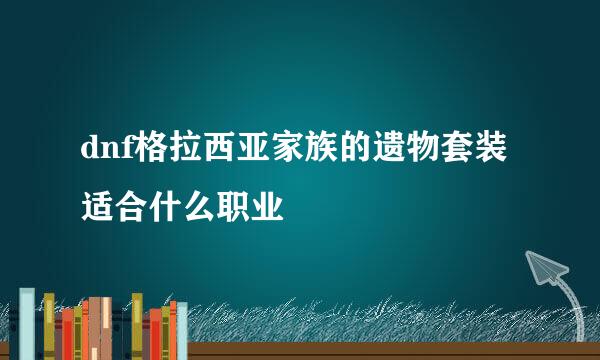 dnf格拉西亚家族的遗物套装适合什么职业