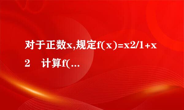 对于正数x,规定f(x)=x2/1+x2 计算f(1)+f(2)来自+f(1/2)+f(3)+f(1/3)+.....+f(n)+f(1/n)