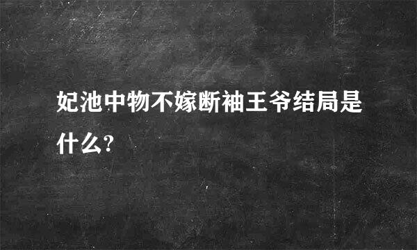 妃池中物不嫁断袖王爷结局是什么?