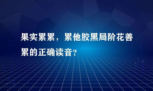 果实累累，累他胶黑局阶花善累的正确读音？