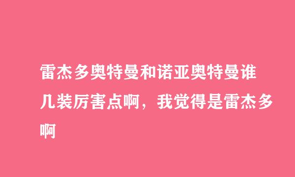 雷杰多奥特曼和诺亚奥特曼谁几装厉害点啊，我觉得是雷杰多啊