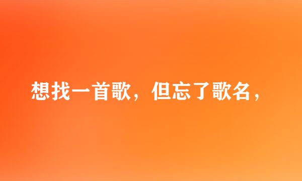 想找一首歌，但忘了歌名，