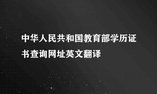 中华人民共和国教育部学历证书查询网址英文翻译