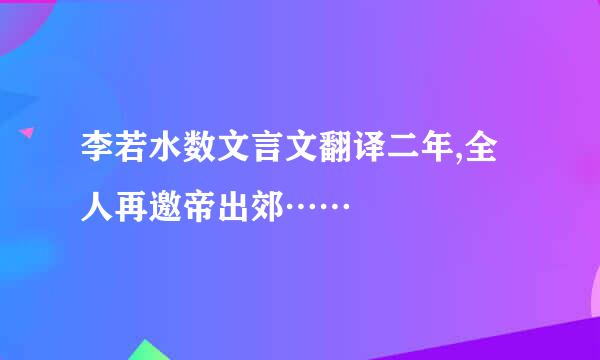 李若水数文言文翻译二年,全人再邀帝出郊……