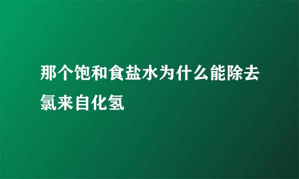 那个饱和食盐水为什么能除去氯来自化氢