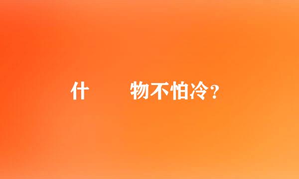 什麼動物不怕冷？