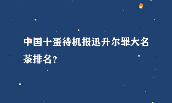 中国十蛋待机报迅升尔罪大名茶排名？