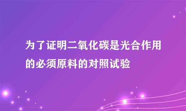 为了证明二氧化碳是光合作用的必须原料的对照试验