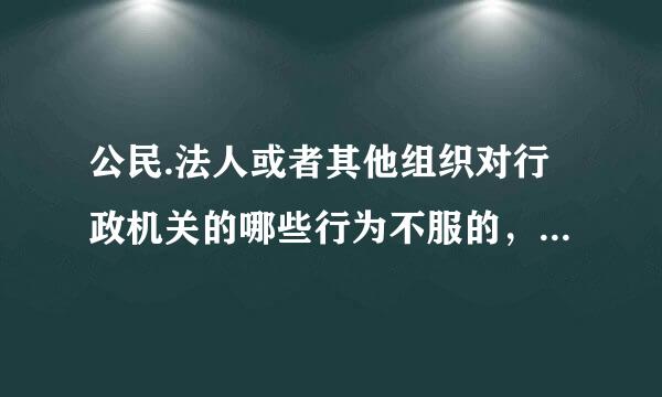 公民.法人或者其他组织对行政机关的哪些行为不服的，可以申请行政复议。( ) A.不服行政机关对民事纠纷作