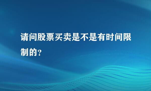 请问股票买卖是不是有时间限制的？