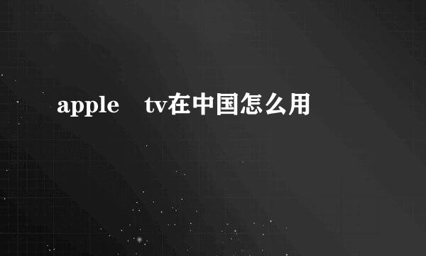 apple tv在中国怎么用